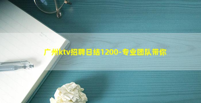 广州ktv招聘日结1200-专业团队带你
