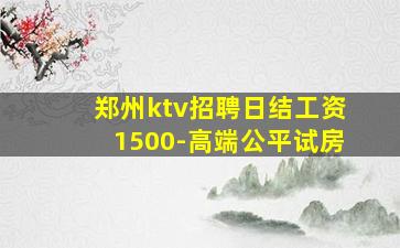 郑州ktv招聘日结工资1500-高端公平试房